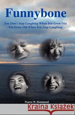 Funnybone: You don't stop laughing when you grow old. You grow old when you stop laughing. Hammond, Pearce W. 9781480034624