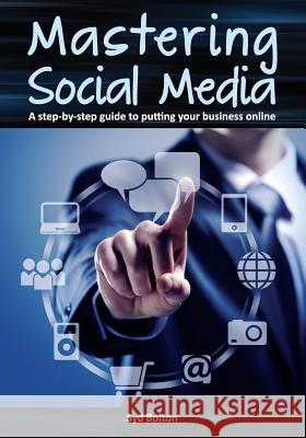 Mastering Social Media: A Step-by-Step Guide to Putting Your Business Online Bolton, Syd 9781480034730 Createspace