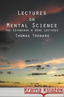 Lectures on Mental Science: The Edinburgh and Dore Lectures Thomas Troward 9781480034778