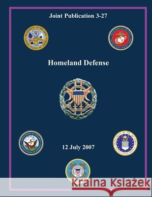 Homeland Defense (Joint Publication 3-27) Chairman of the Joint Chiefs of Staff 9781480034990 Createspace