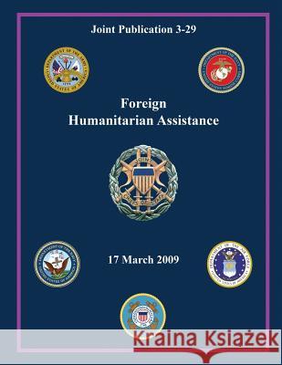 Foreign Humanitarian Assistance (Joint Publication 3-29) Chairman of the Joint Chiefs of Staff 9781480035096 Createspace