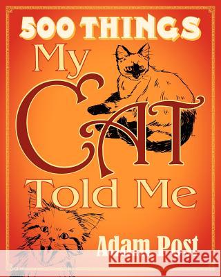 500 Things My Cat Told Me (Mass Market Edition): Deluxe Expanded Edition Adam Post 9781480035355 Createspace