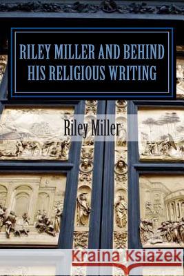 Riley Miller and Behind His Religious Writing MR Riley Parker Miller 9781480037472 Createspace