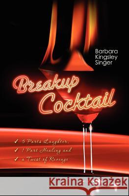 Breakup Cocktail: 5 Parts Laughter, 1 Part Healing and a Twist of Revenge Barbara Kingsley Singer 9781480037854