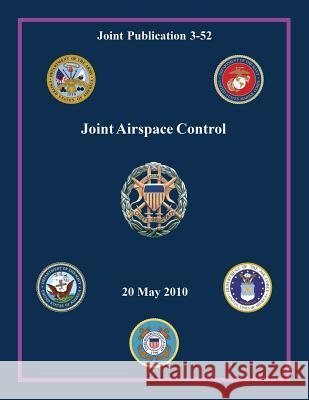 Joint Airspace Control (Joint Publication 3-52) Chairman of the Joint Chiefs of Staff 9781480038615