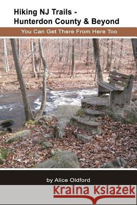 Hiking NJ Trails -- Hunterdon County & Beyond: You Can Get There From Here Too Oldford, Alice 9781480039858 Createspace