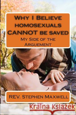 Why I Believe homosexuals CANNOT be saved: My Side of the Arguement Maxwell, Stephen Cortney 9781480040847