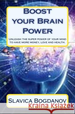 Boost your Brain Power: Unleash the Super Power of Your Mind to Have More Money, Love and Health Bogdanov, Slavica 9781480041783