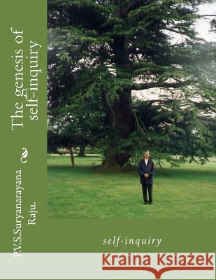 The genesis of self-inquiry: self-inquiry Raju Raju, P. V. S. Suryanarayana 9781480042827 Createspace