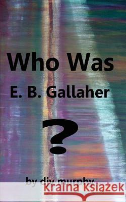 Who Was E. B. Gallaher? Djv Murphy 9781480043770 Createspace