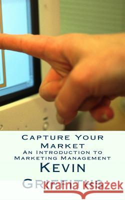 Capture Your Market Kevin Griffiths 9781480043961 Createspace