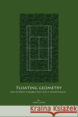 Floating Geometry: How to defeat a doubles team with a higher ranking Coffin, Larry 9781480047464 Createspace