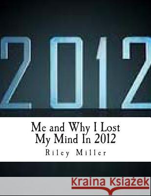 Me and Why I Lost My Mind In 2012 Miller, Riley Parker 9781480047532 Createspace