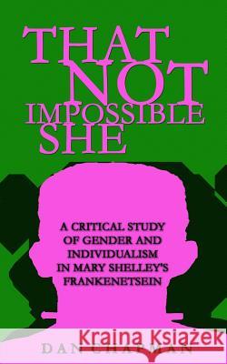 That Not Impossible She: A critical study of gender and individualism in Mary Shelley's Frankenstein Chapman, Dan 9781480047617 Createspace