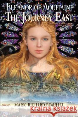 Eleanor of Aquitaine: The Journey East Mark Richard Beaulieu 9781480051577