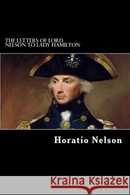 The Letters of Lord Nelson to Lady Hamilton Horatio Nelson Alex Struik 9781480051881