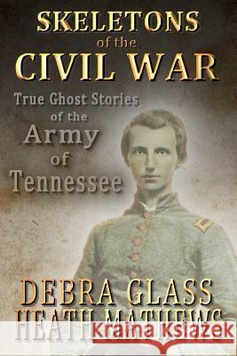 Skeletons of the Civil War: True Ghost Stories of the Civil War Debra Glass Heath Mathews 9781480052987 Createspace