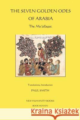 The Seven Golden Odes of Arabia: The Mu'allaqat Paul Smith 9781480053861 Createspace