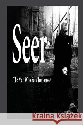 Seer: The Man Who Sees Tomorrow... MR John Thomson 9781480054431