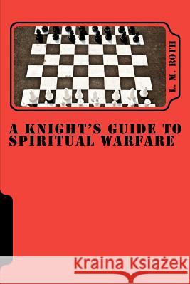 A Knight's Guide To Spiritual Warfare Roth, L. M. 9781480055346 Createspace