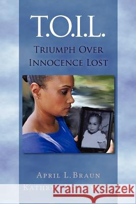 T.O.I.L.: Triumph Over Innocence Lost April L. Braun Kathryn Muhammad 9781480057203 Createspace