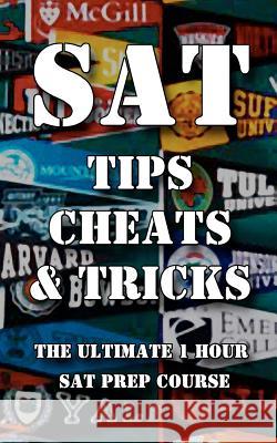 SAT Tips Cheats & Tricks - The Ultimate 1 Hour SAT Prep Course: Last Minute Tactics To Increase Your Score and Get Into The College Of Your Choice! Tips, Sat Test 9781480057449 Createspace