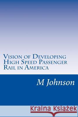 Vision of Developing High Speed Passenger Rail in America M., G. Johnson 9781480058828 Createspace