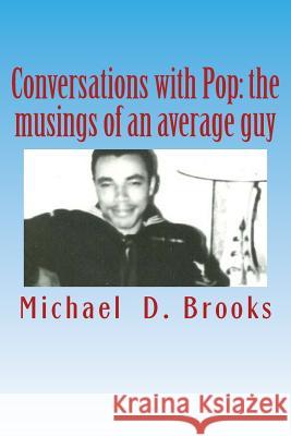 Conversations with Pop: The Musings of an Average Guy MR Michael D. Brooks 9781480059009