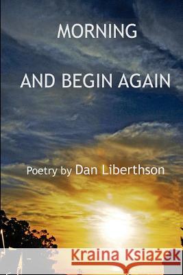 Morning and Begin Again Dan Liberthson 9781480059399 Createspace