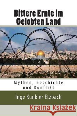 Bittere Ernte im Gelobten Land: Mythen, Geschichte und Konflikt Etzbach, Inge Kunkler 9781480065062 Createspace