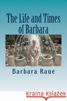 The Life and Times of Barbara: Snapshots of My Life Mrs Barbara Raue 9781480065741 Createspace Independent Publishing Platform