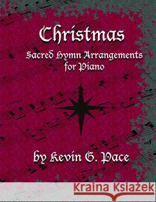 Sacred Hymn Arrangements for Piano - Christmas: Christmas edition Pace, Kevin G. 9781480066250 Createspace