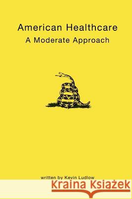 American Healthcare: A Moderate Approach Kevin Ludlow 9781480069442 Createspace