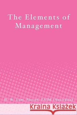 The Elements of Management Faim (Australia) H. W. Lam Steven 9781480069565 Createspace