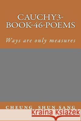 Cauchy3-Book-46-poems: Ways are only measures Sang, Cheung Shun 9781480070967 Createspace