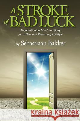 A Stroke of Bad Luck: Reconditioning Mind and Body for a New and Rewarding Lifestyle Sebastiaan Bakker 9781480072909