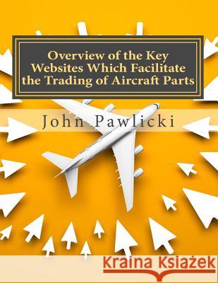 Overview of the Key Websites Which Facilitate the Trading of Aircraft Parts John Pawlicki 9781480074903 Createspace