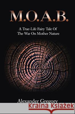 M.O.A.B.: A True-Life Fairy Tale of the War on Mother Nature Alexander Gregory 9781480076006