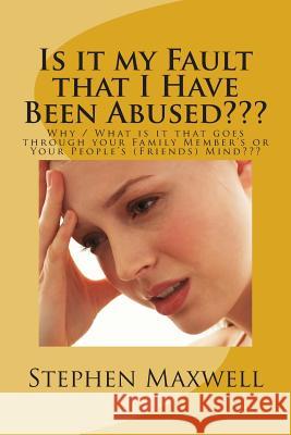 Is it my Fault that I Have Been Abused: Why / What is it that goes through your Family Member's or Your People's (Friends) Mind Maxwell, Stephen Cortney 9781480076822 Createspace