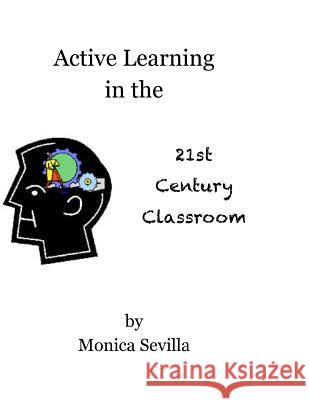 Active Learning in the 21st Century Classroom Monica Sevilla 9781480076914