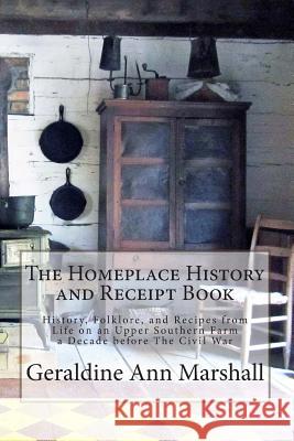 The Homeplace History and Receipt Book: History, Folklore, and Recipes from Life on an Upper Southern Farm a Decade before The Civil War Marshall, Geraldine Ann 9781480078932 Createspace