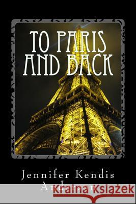 To Paris and Back Jennifer Kendis Anderson 9781480079175 Createspace