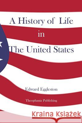 A History of Life in The United States Eggleston, Edward 9781480080683 Createspace