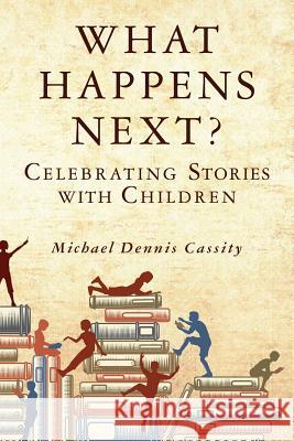 What Happens Next: Celebrating Stories with Children Michael Dennis Cassity 9781480081512 Createspace