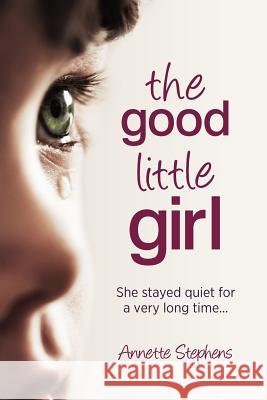 The Good Little Girl: She stayed quiet for a very long time... Stephens, Annette 9781480084193 Createspace