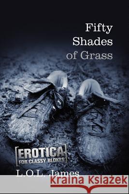 Fifty Shades of Grass: A Parody: Erotica for classy blokes James, L. O. L. 9781480084469 Createspace