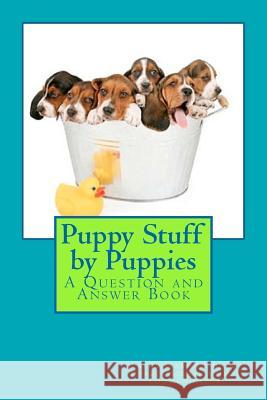 Puppy Stuff by Puppies: A Question and Answer Book Cathy Seabroo 9781480085749 Createspace