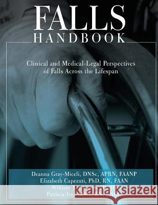 Falls Handbook: Clinical and Medical-Legal Perspectives of Falls Across the Lifespan Deanna Gray-Micel R. Elizabeth Capezut J. William Lawso 9781480086128 Createspace