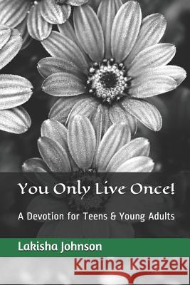 You Only Live Once!: A Dose of Devotion for Teens & Young Adults Lakisha Johnson 9781480088078 Createspace