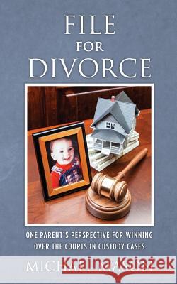 File for Divorce: One Parent's Perspective for Winning Over the Courts in Custody Cases Michael Mason 9781480095502 Createspace